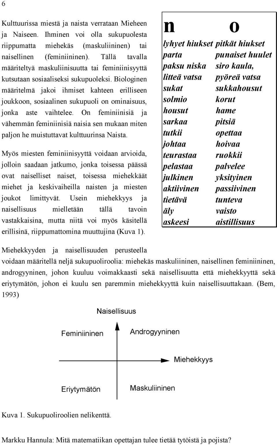 Biologinen määritelmä jakoi ihmiset kahteen erilliseen joukkoon, sosiaalinen sukupuoli on ominaisuus, jonka aste vaihtelee.