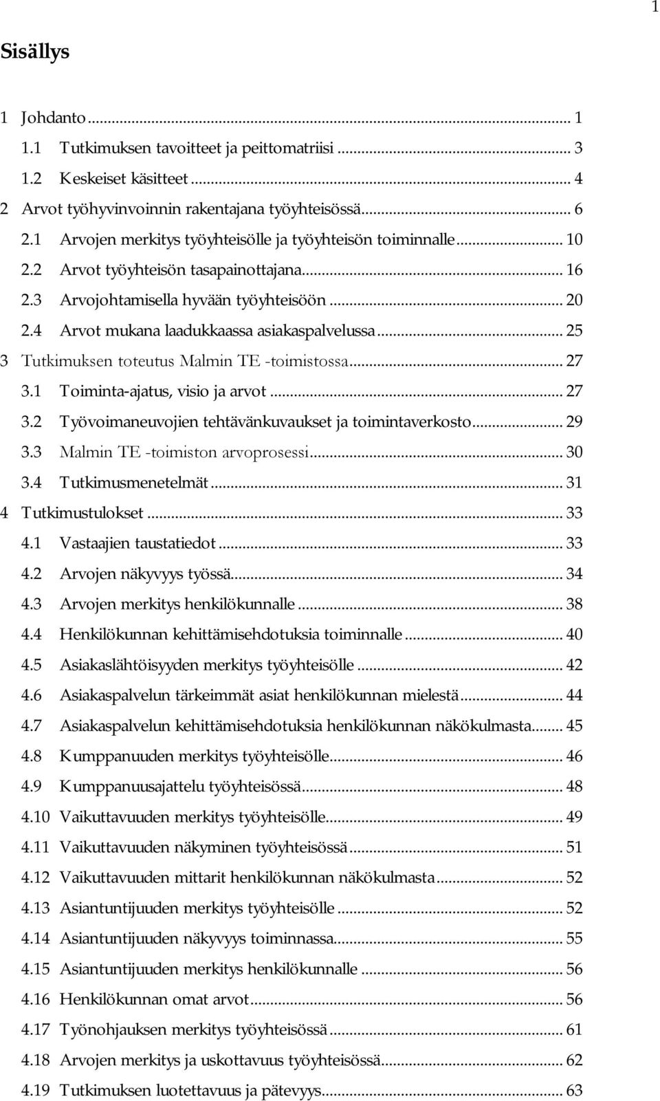 4 Arvot mukana laadukkaassa asiakaspalvelussa... 25 3 Tutkimuksen toteutus Malmin TE toimistossa... 27 3.1 Toiminta-ajatus, visio ja arvot... 27 3.2 Työvoimaneuvojien tehtävänkuvaukset ja toimintaverkosto.