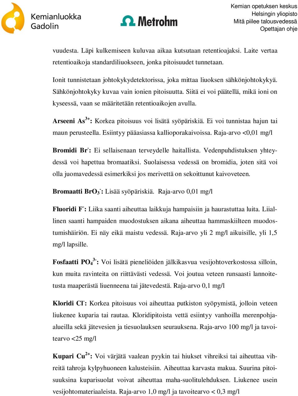 Siitä ei voi päätellä, mikä ioni on kyseessä, vaan se määritetään retentioaikojen avulla. Arseeni As 3+ : Korkea pitoisuus voi lisätä syöpäriskiä. Ei voi tunnistaa hajun tai maun perusteella.