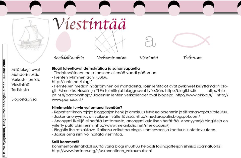 Esimerkiksi Hesrin j YLEn toimittjt bloggvt työssään. http://blogit.hs.fi / http://blogit.hs.fi /ptoimittj/ Joidenkin lehtien verkkolehdet ovt blogej: http://www.pirkk.fi / http:// www.prnsso.