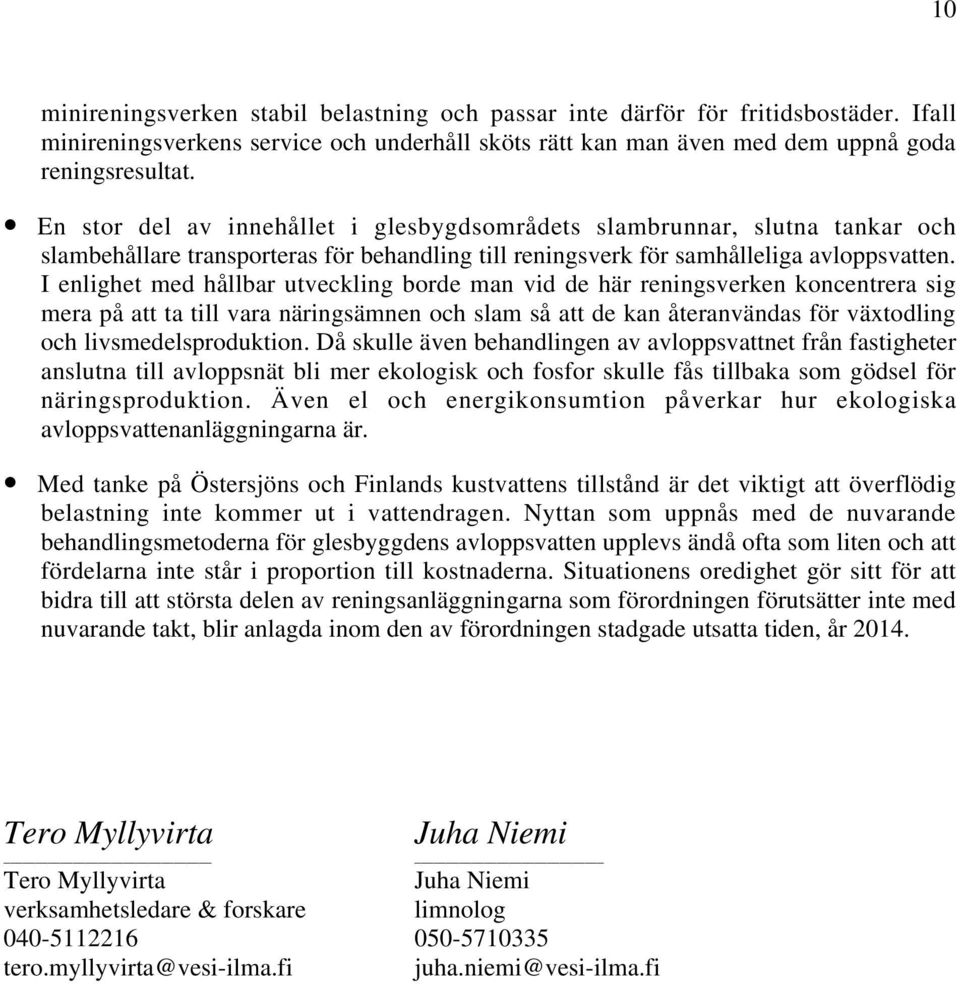 I enlighet med hållbar utveckling borde man vid de här reningsverken koncentrera sig mera på att ta till vara näringsämnen och slam så att de kan återanvändas för växtodling och livsmedelsproduktion.