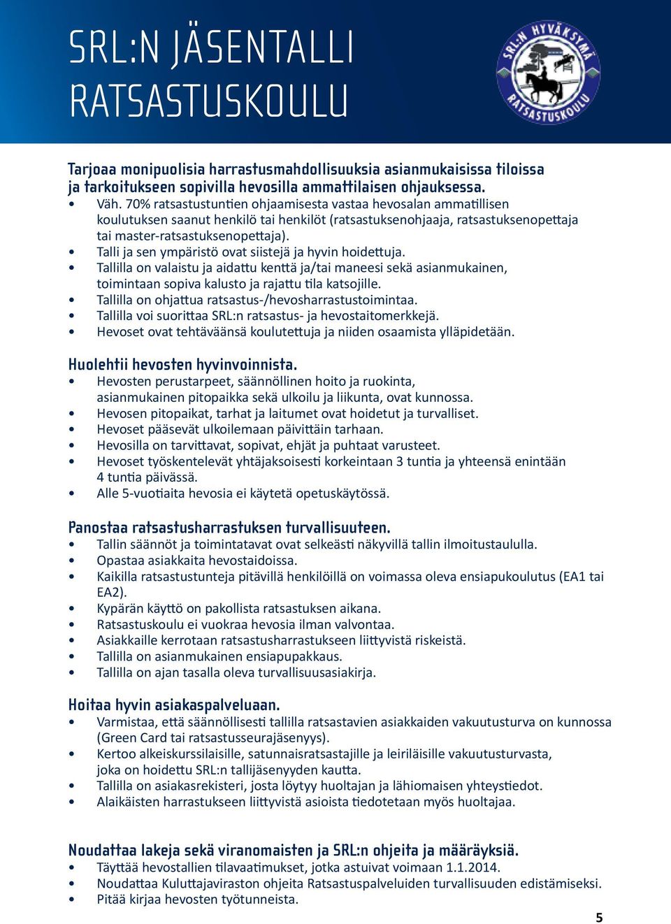 Talli ja sen ympäristö ovat siistejä ja hyvin hoidettuja. Tallilla on valaistu ja aidattu kenttä ja/tai maneesi sekä asianmukainen, toimintaan sopiva kalusto ja rajattu tila katsojille.