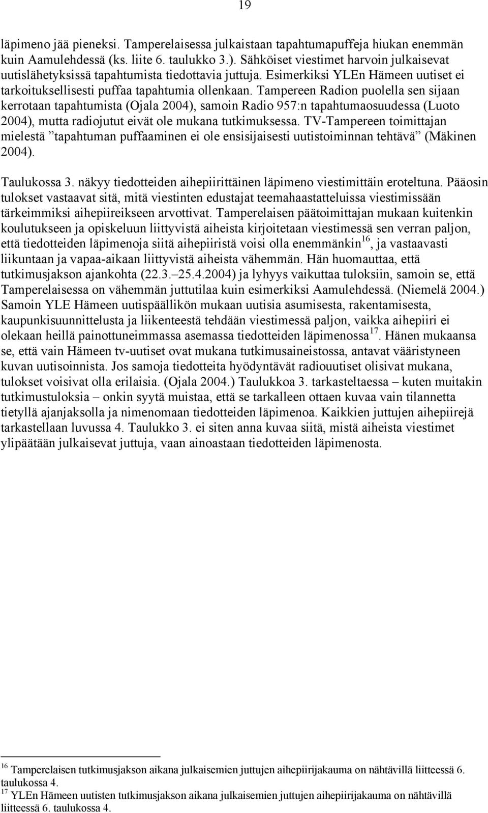 Tampereen Radion puolella sen sijaan kerrotaan tapahtumista (Ojala 2004), samoin Radio 957:n tapahtumaosuudessa (Luoto 2004), mutta radiojutut eivät ole mukana tutkimuksessa.