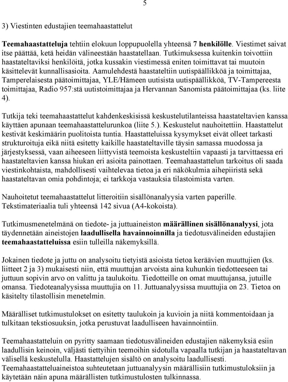 Aamulehdestä haastateltiin uutispäällikköä ja toimittajaa, Tamperelaisesta päätoimittajaa, YLE/Hämeen uutisista uutispäällikköä, TV-Tampereesta toimittajaa, Radio 957:stä uutistoimittajaa ja