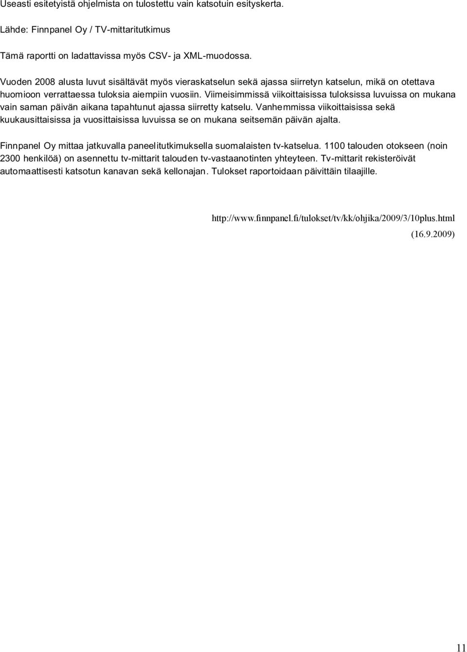 Vuoden 2008 alusta luvut sisältävät myös vieraskatselun sekä ajassa siirretyn katselun, mikä on otettava huomioon verrattaessa tuloksia aiempiin vuosiin.