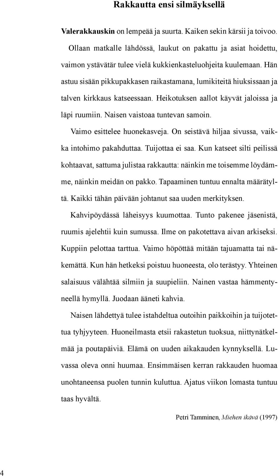 Hän astuu sisään pikkupakkasen raikastamana, lumikiteitä hiuksissaan ja talven kirkkaus katseessaan. Heikotuksen aallot käyvät jaloissa ja läpi ruumiin. Naisen vaistoaa tuntevan samoin.