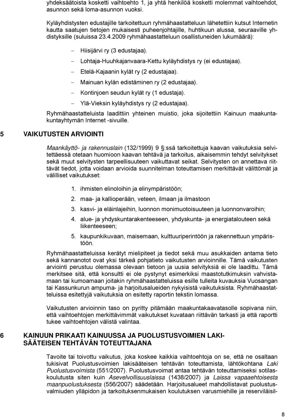 23.4.2009 ryhmähaastatteluun osallistuneiden lukumäärä): Hiisijärvi ry (3 edustajaa). Lohtaja-Huuhkajanvaara-Kettu kyläyhdistys ry (ei edustajaa). Etelä-Kajaanin kylät ry (2 edustajaa).