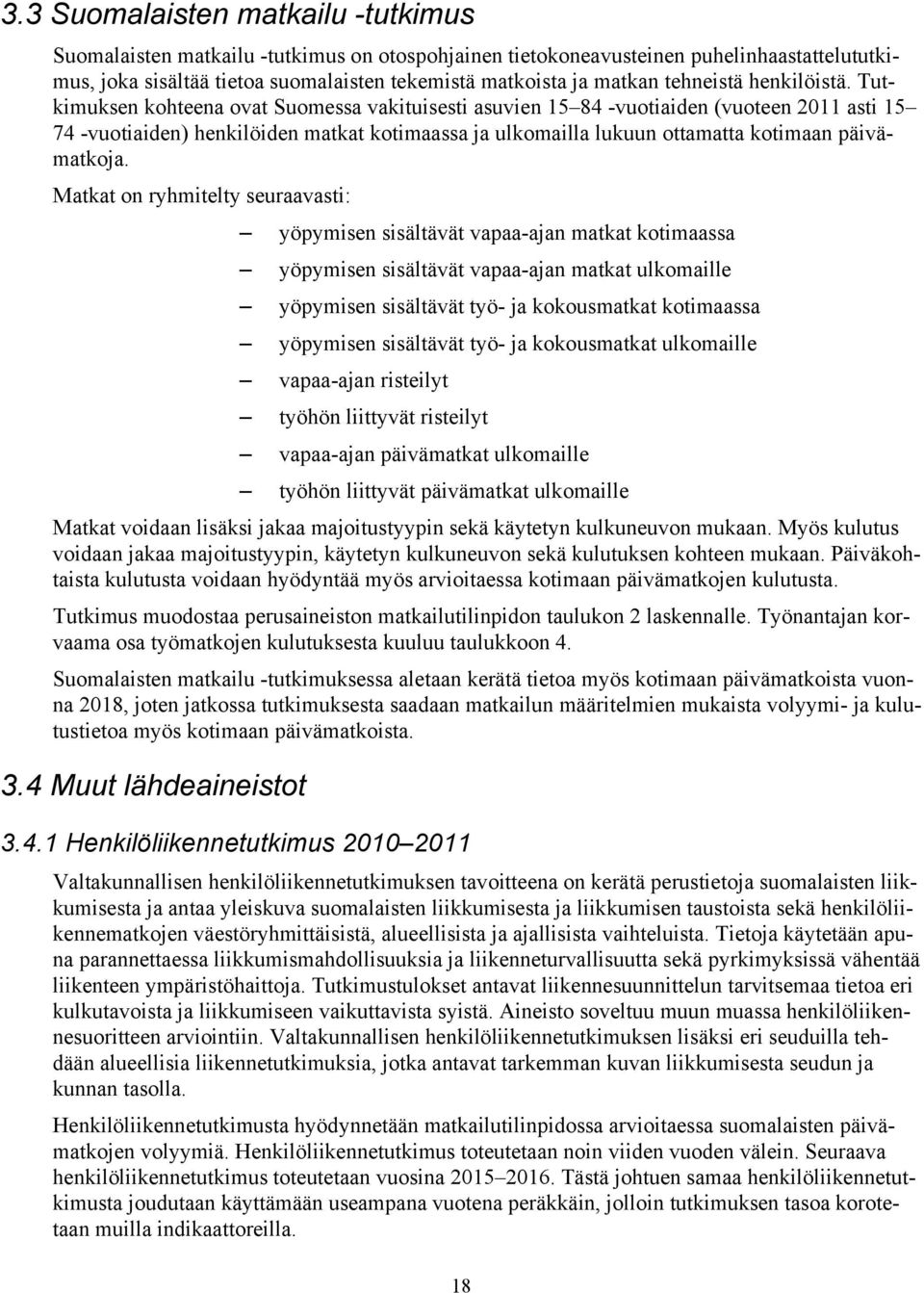 Tutkimuksen kohteena ovat Suomessa vakituisesti asuvien 15 84 -vuotiaiden (vuoteen 2011 asti 15 74 -vuotiaiden) henkilöiden matkat kotimaassa ja ulkomailla lukuun ottamatta kotimaan päivämatkoja.