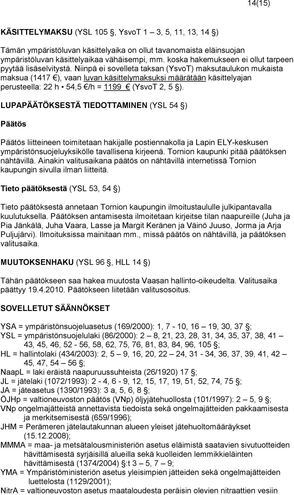 Niinpä ei sovelleta taksan (YsvoT) maksutaulukon mukaista maksua (1417 ), vaan luvan käsittelymaksuksi määrätään käsittely ajan perusteella: 22 h 54,5 /h = 1199 (YsvoT 2, 5 ).