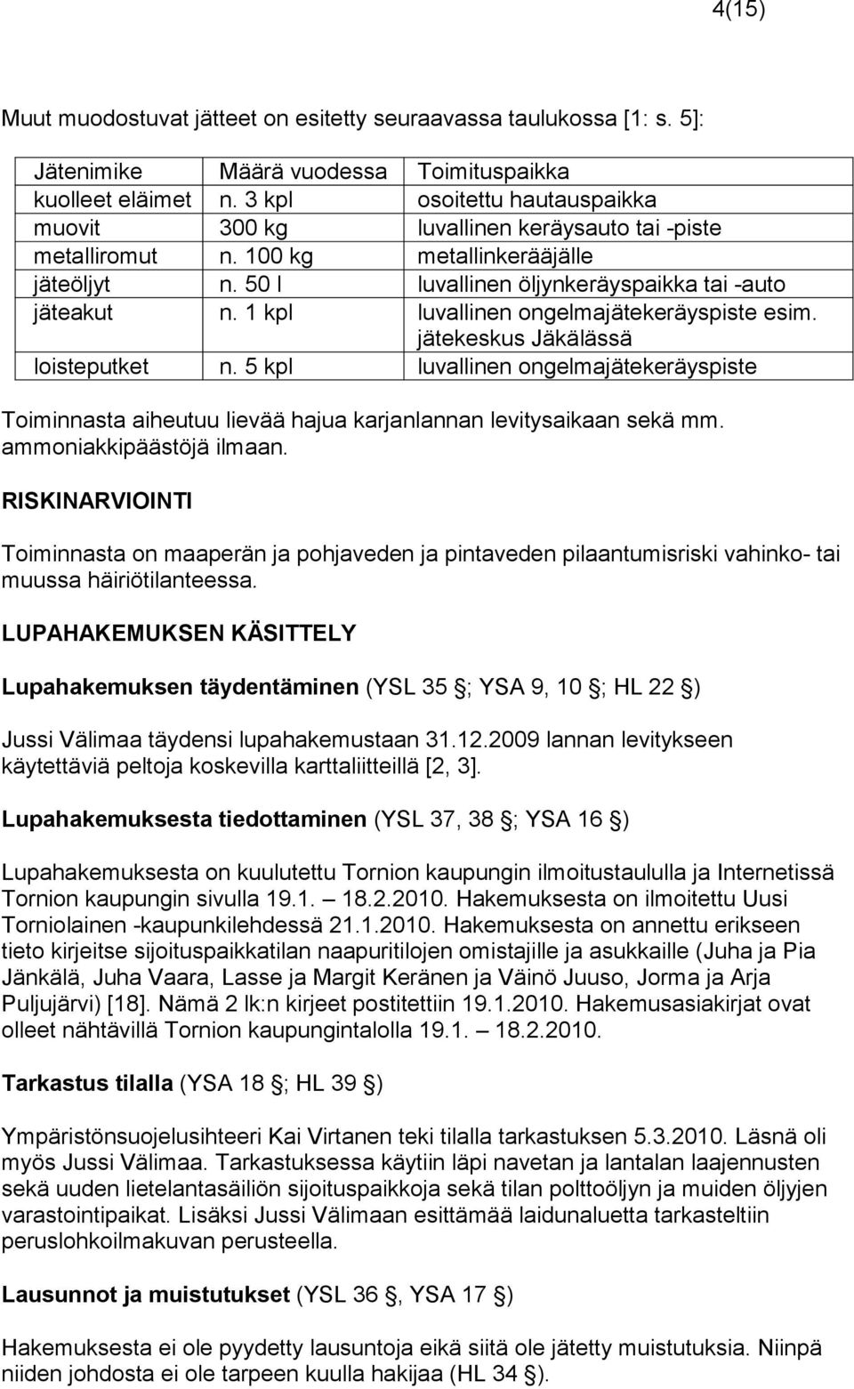 1 kpl luvallinen ongelmajätekeräyspiste esim. jätekeskus Jäkälässä loisteputket n. 5 kpl luvallinen ongelmajätekeräyspiste Toiminnasta aiheutuu lievää hajua karjanlannan levitysaikaan sekä mm.