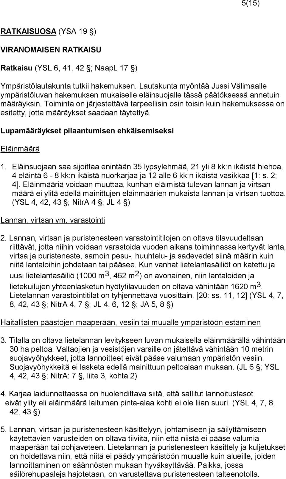 Toiminta on järjestettävä tarpeellisin osin toisin kuin hakemuksessa on esitetty, jotta määräyk set saadaan täytettyä. Lupamääräykset pilaantumisen ehkäisemiseksi Eläinmäärä 1.