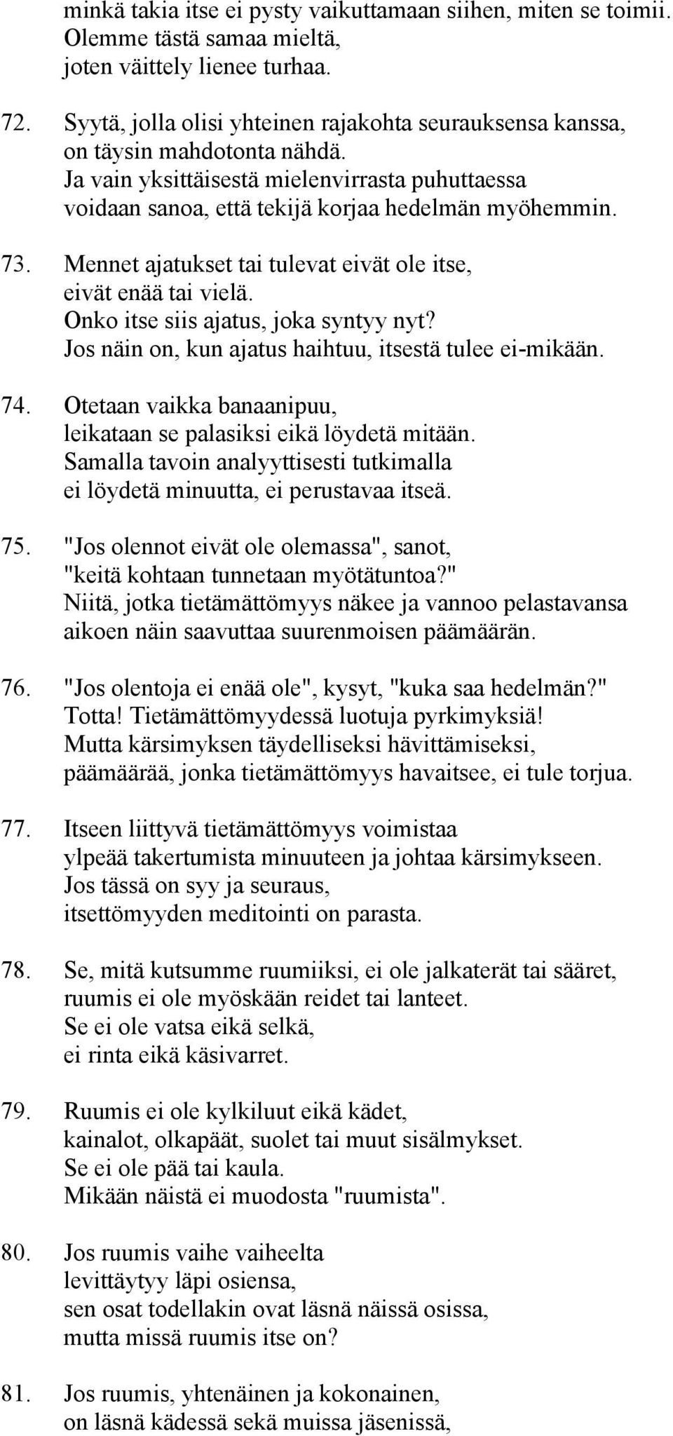 Mennet ajatukset tai tulevat eivät ole itse, eivät enää tai vielä. Onko itse siis ajatus, joka syntyy nyt? Jos näin on, kun ajatus haihtuu, itsestä tulee ei-mikään. 74.