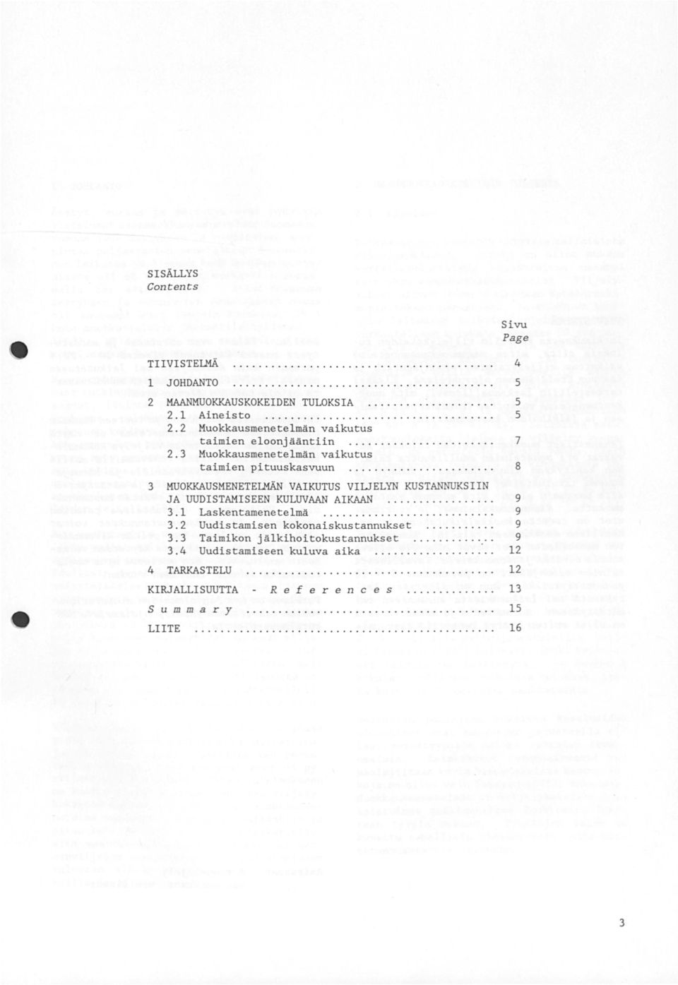 ............... 9 3. 1 Laskentamenetelmä........................... 9 3.2 Uudistamisen kokonaiskustannukset........... 9 3. 3 Taimikon jälkihoitokustannukset............. 9 3.4 Uudistamiseen kuluva aika.