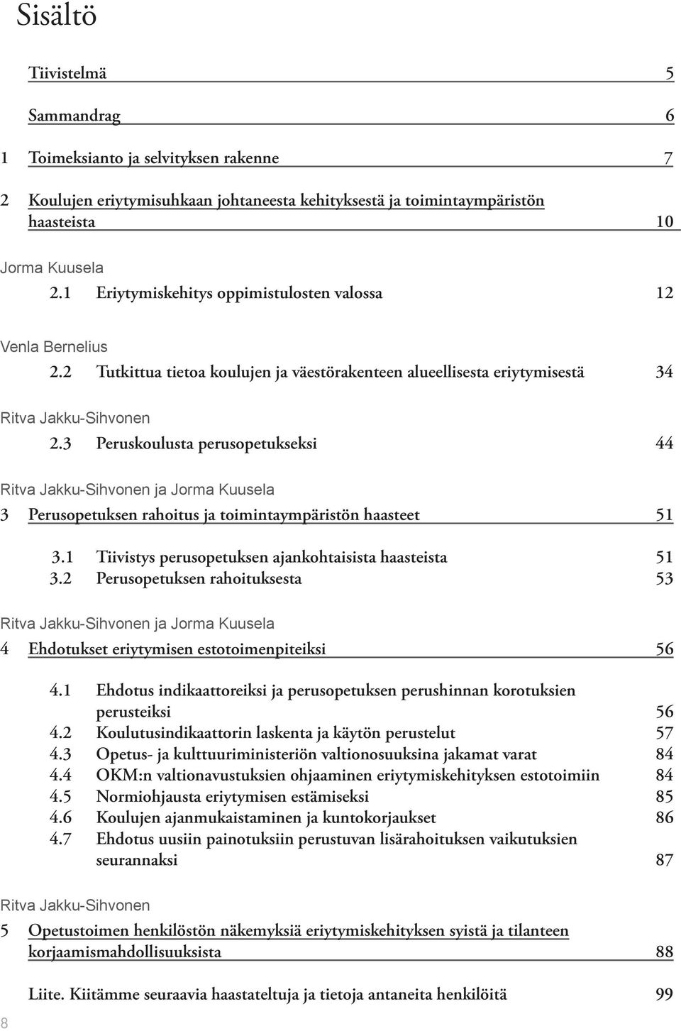 3 Peruskoulusta perusopetukseksi 44 Ritva Jakku-Sihvonen ja Jorma Kuusela 3 Perusopetuksen rahoitus ja toimintaympäristön haasteet 51 3.1 Tiivistys perusopetuksen ajankohtaisista haasteista 51 3.