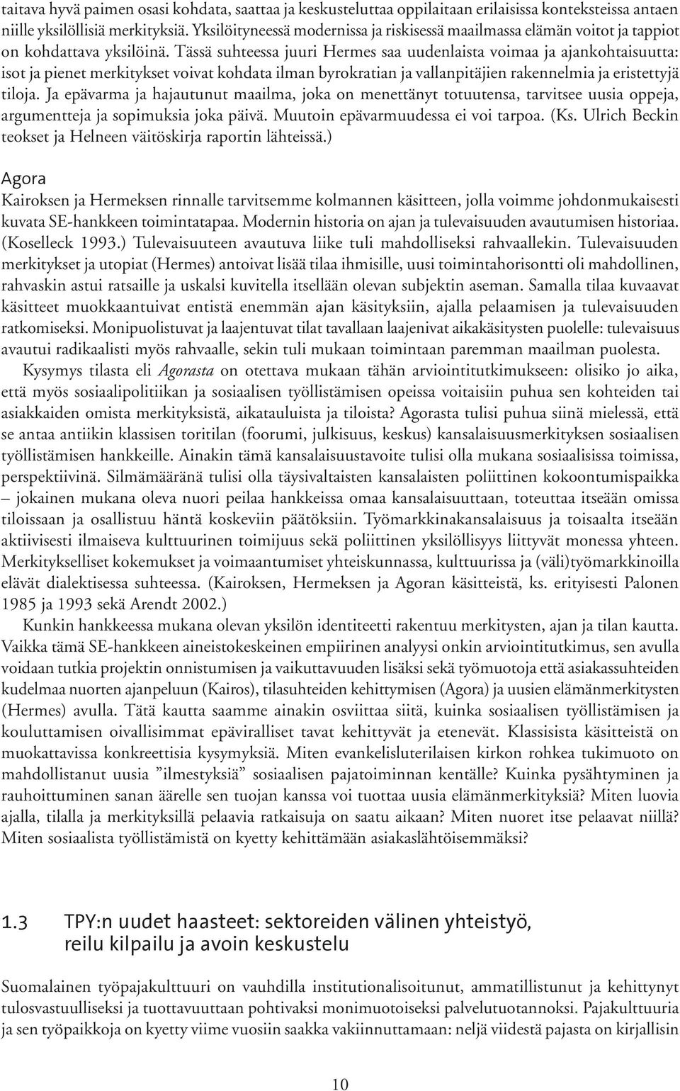 Tässä suhteessa juuri Hermes saa uudenlaista voimaa ja ajankohtaisuutta: isot ja pienet merkitykset voivat kohdata ilman byrokratian ja vallanpitäjien rakennelmia ja eristettyjä tiloja.