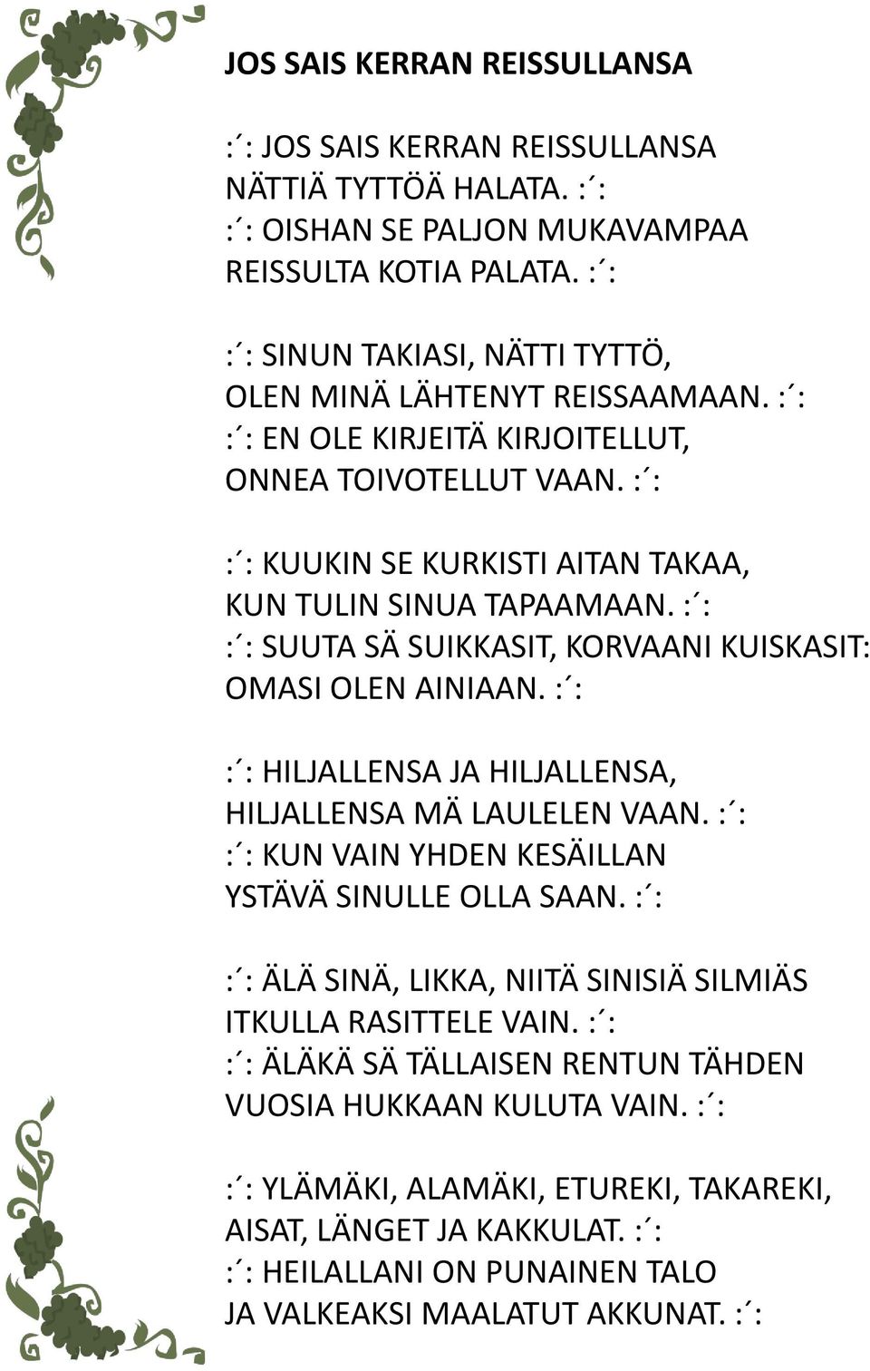 : : : : SUUTA SÄ SUIKKASIT, KORVAANI KUISKASIT: OMASI OLEN AINIAAN. : : : : HILJALLENSA JA HILJALLENSA, HILJALLENSA MÄ LAULELEN VAAN. : : : : KUN VAIN YHDEN KESÄILLAN YSTÄVÄ SINULLE OLLA SAAN.