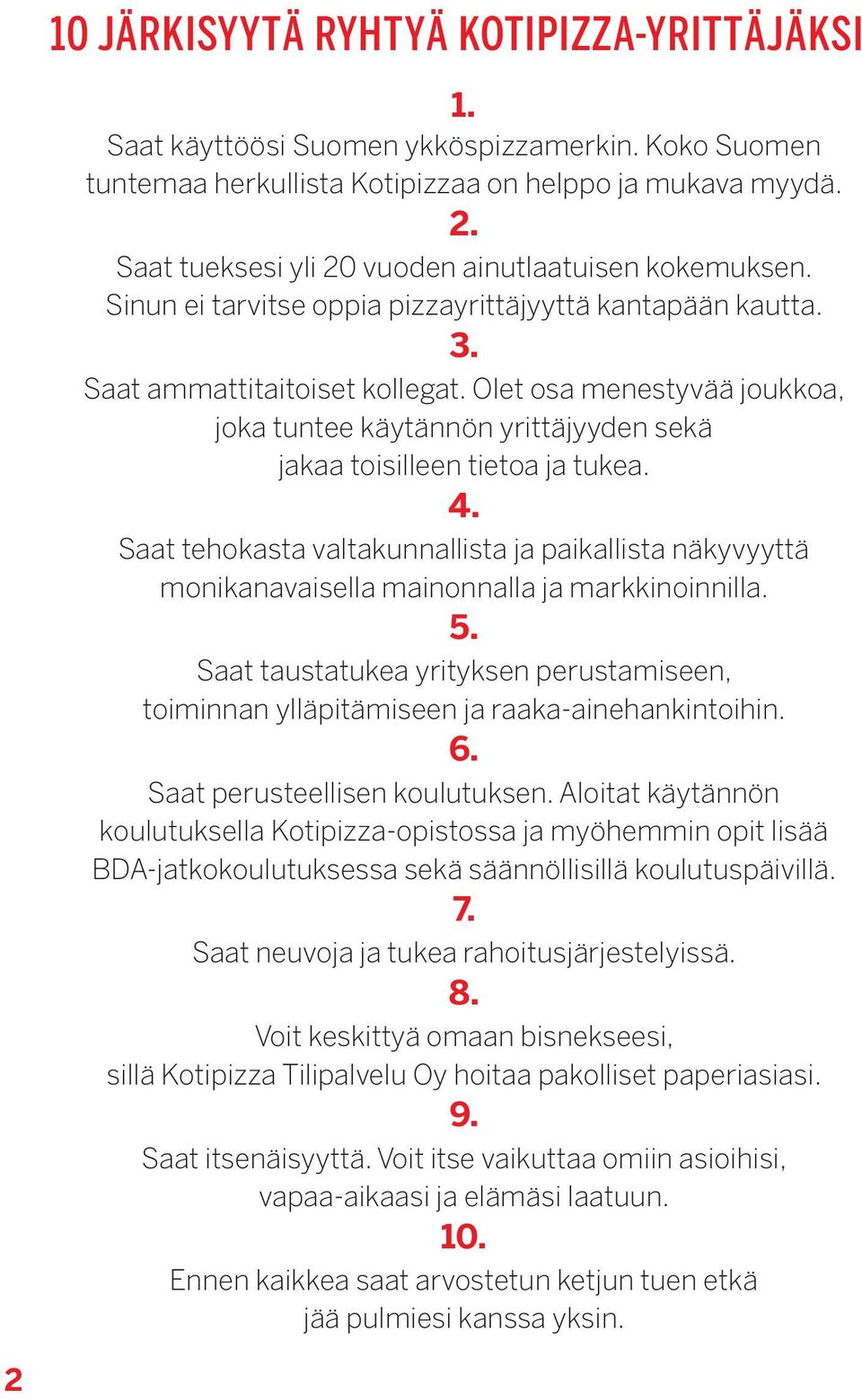 Olet osa menestyvää joukkoa, joka tuntee käytännön yrittäjyyden sekä jakaa toisilleen tietoa ja tukea. 4.