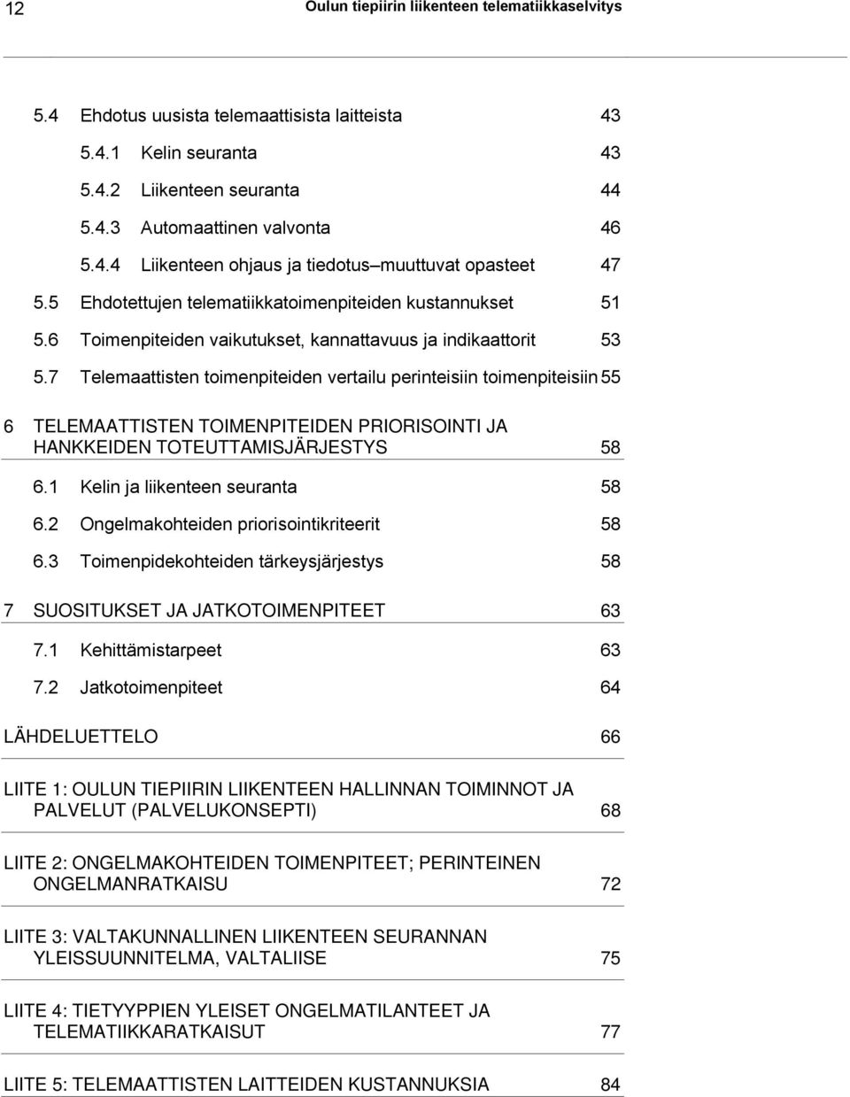 7 Telemaattisten toimenpiteiden vertailu perinteisiin toimenpiteisiin 55 6 TELEMAATTISTEN TOIMENPITEIDEN PRIORISOINTI JA HANKKEIDEN TOTEUTTAMISJÄRJESTYS 58 6.1 Kelin ja liikenteen seuranta 58 6.