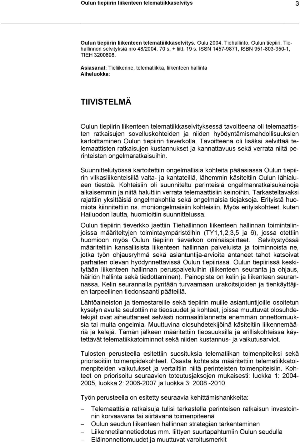 Asiasanat: Tieliikenne, telematiikka, liikenteen hallinta Aiheluokka: TIIVISTELMÄ Oulun tiepiirin liikenteen telematiikkaselvityksessä tavoitteena oli telemaattisten ratkaisujen sovelluskohteiden ja