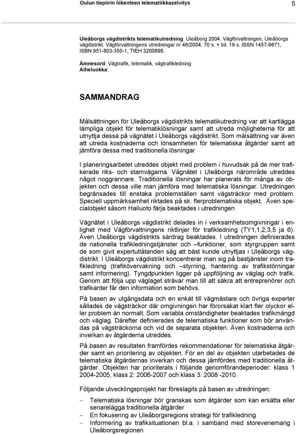 Ämnesord: Vägtrafik, telematik, vägtrafikledning Aiheluokka: SAMMANDRAG Målsättningen för Uleåborgs vägdistrikts telematikutredning var att kartlägga lämpliga objekt för telematiklösningar samt att