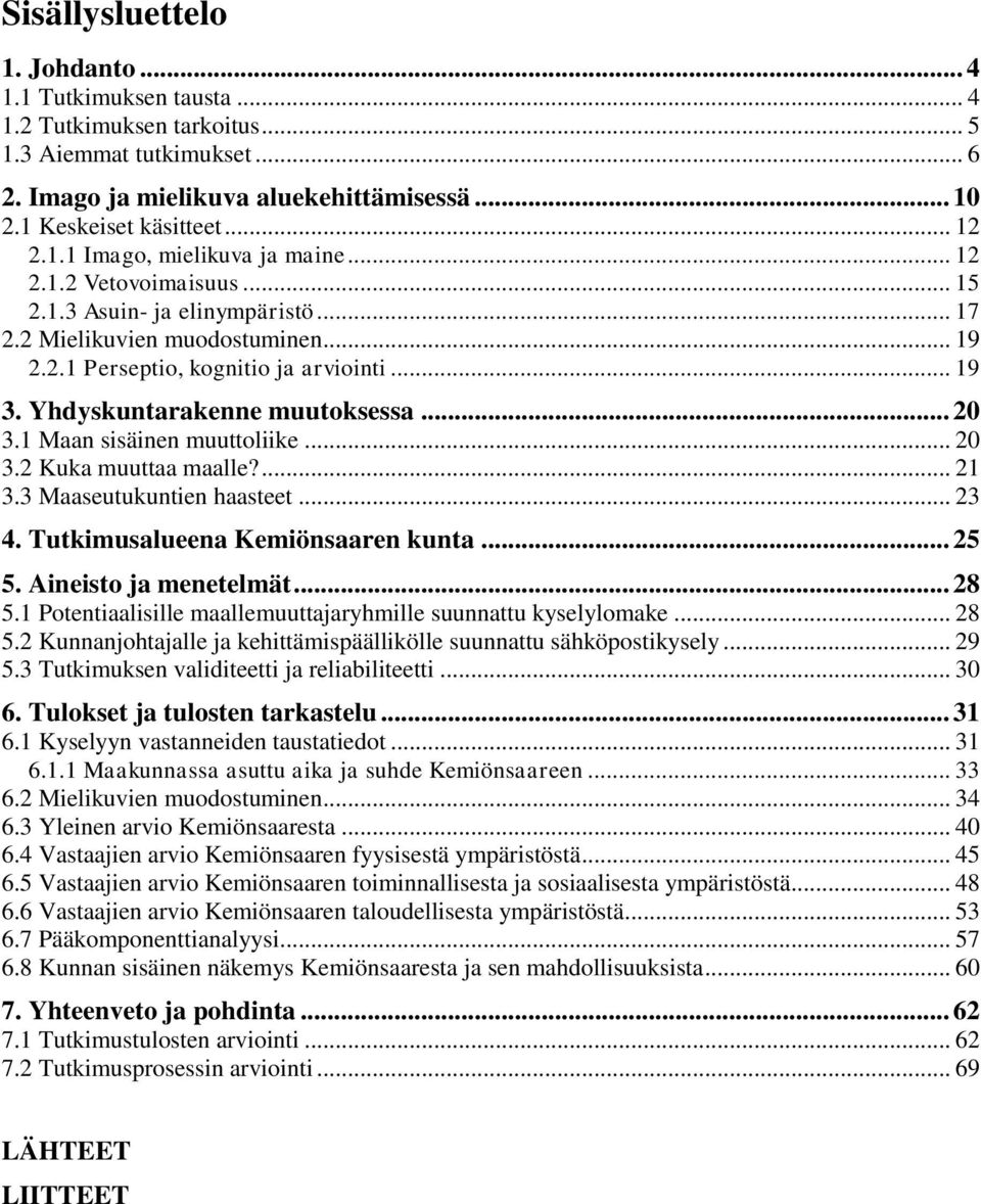 Yhdyskuntarakenne muutoksessa... 20 3.1 Maan sisäinen muuttoliike... 20 3.2 Kuka muuttaa maalle?... 21 3.3 Maaseutukuntien haasteet... 23 4. Tutkimusalueena Kemiönsaaren kunta... 25 5.