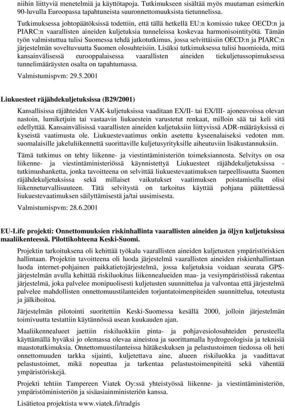 Tämän työn valmistuttua tulisi Suomessa tehdä jatkotutkimus, jossa selvittäisiin OECD:n ja PIARC:n järjestelmän soveltuvuutta Suomen olosuhteisiin.