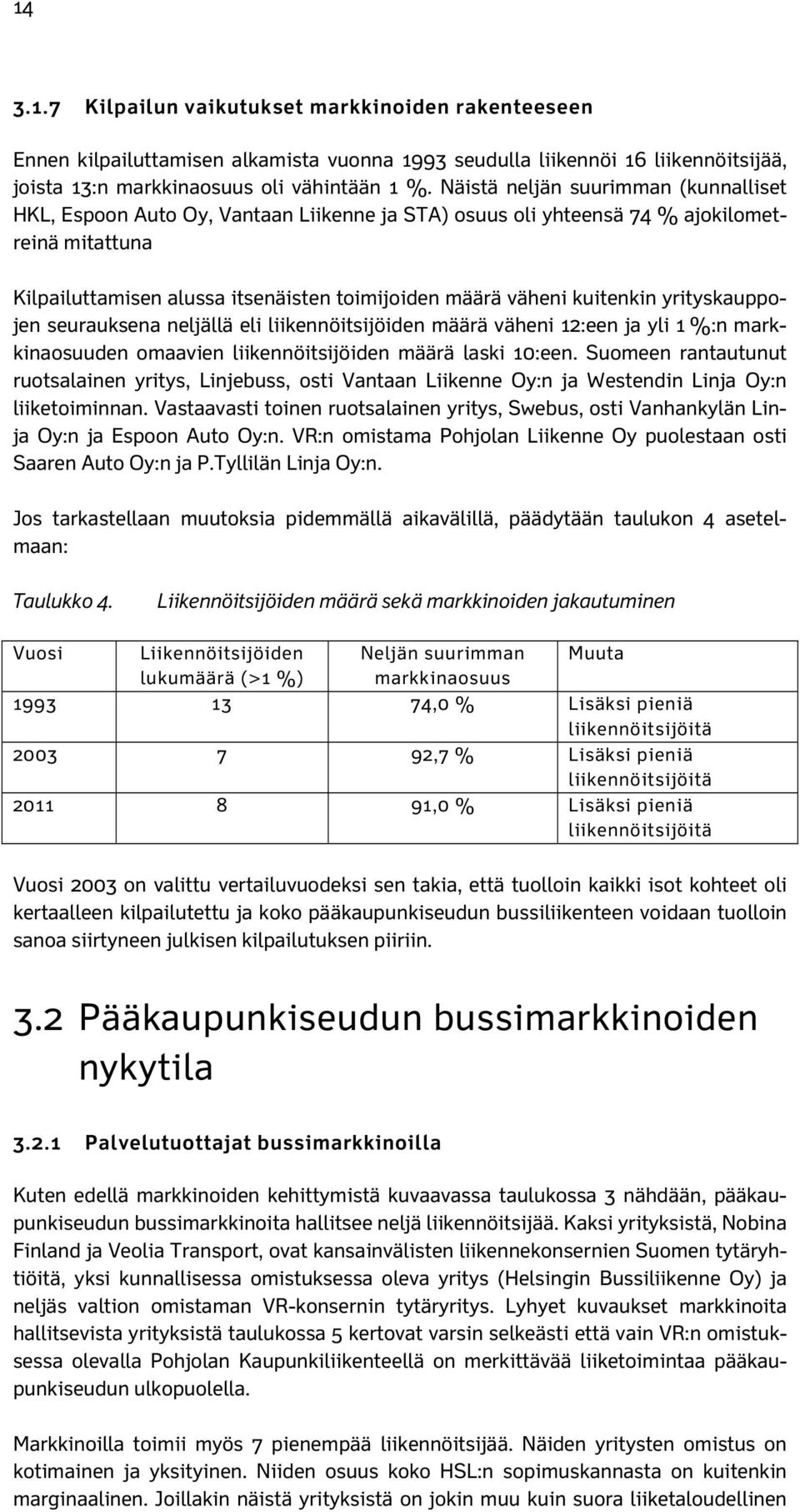 kuitenkin yrityskauppojen seurauksena neljällä eli liikennöitsijöiden määrä väheni 12:een ja yli 1 %:n markkinaosuuden omaavien liikennöitsijöiden määrä laski 10:een.