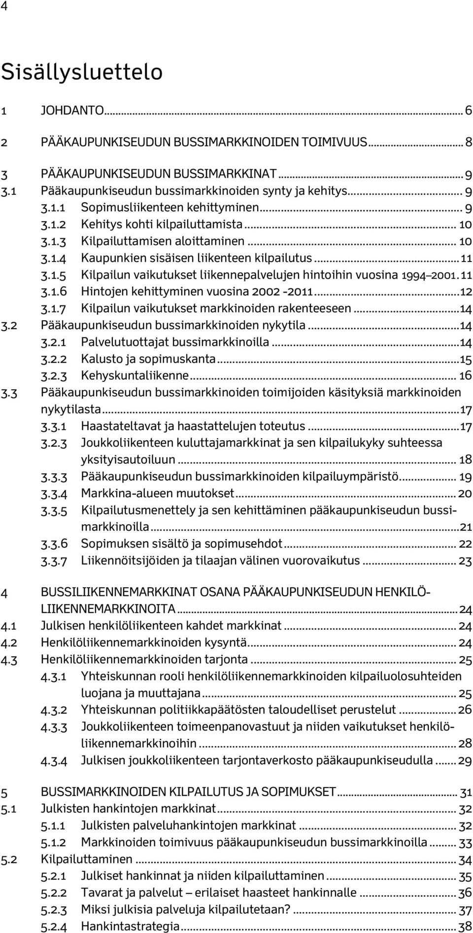 11 3.1.6 Hintojen kehittyminen vuosina 2002-2011... 12 3.1.7 Kilpailun vaikutukset markkinoiden rakenteeseen...14 3.2 Pääkaupunkiseudun bussimarkkinoiden nykytila...14 3.2.1 Palvelutuottajat bussimarkkinoilla.