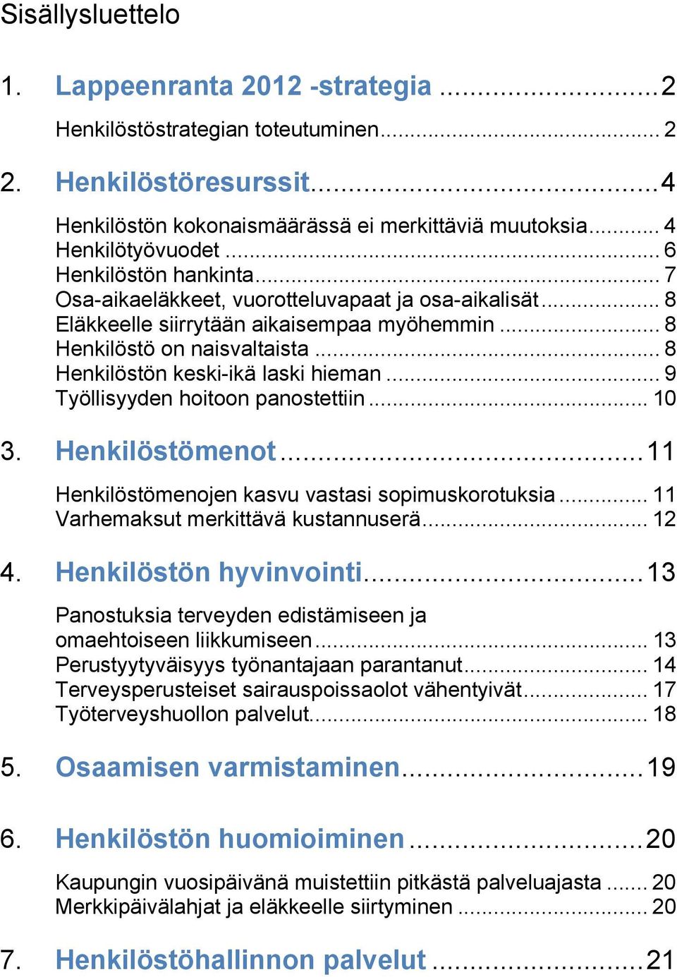 .. 8 Henkilöstön keski-ikä laski hieman... 9 Työllisyyden hoitoon panostettiin... 10 3. Henkilöstömenot... 11 Henkilöstömenojen kasvu vastasi sopimuskorotuksia... 11 Varhemaksut merkittävä kustannuserä.