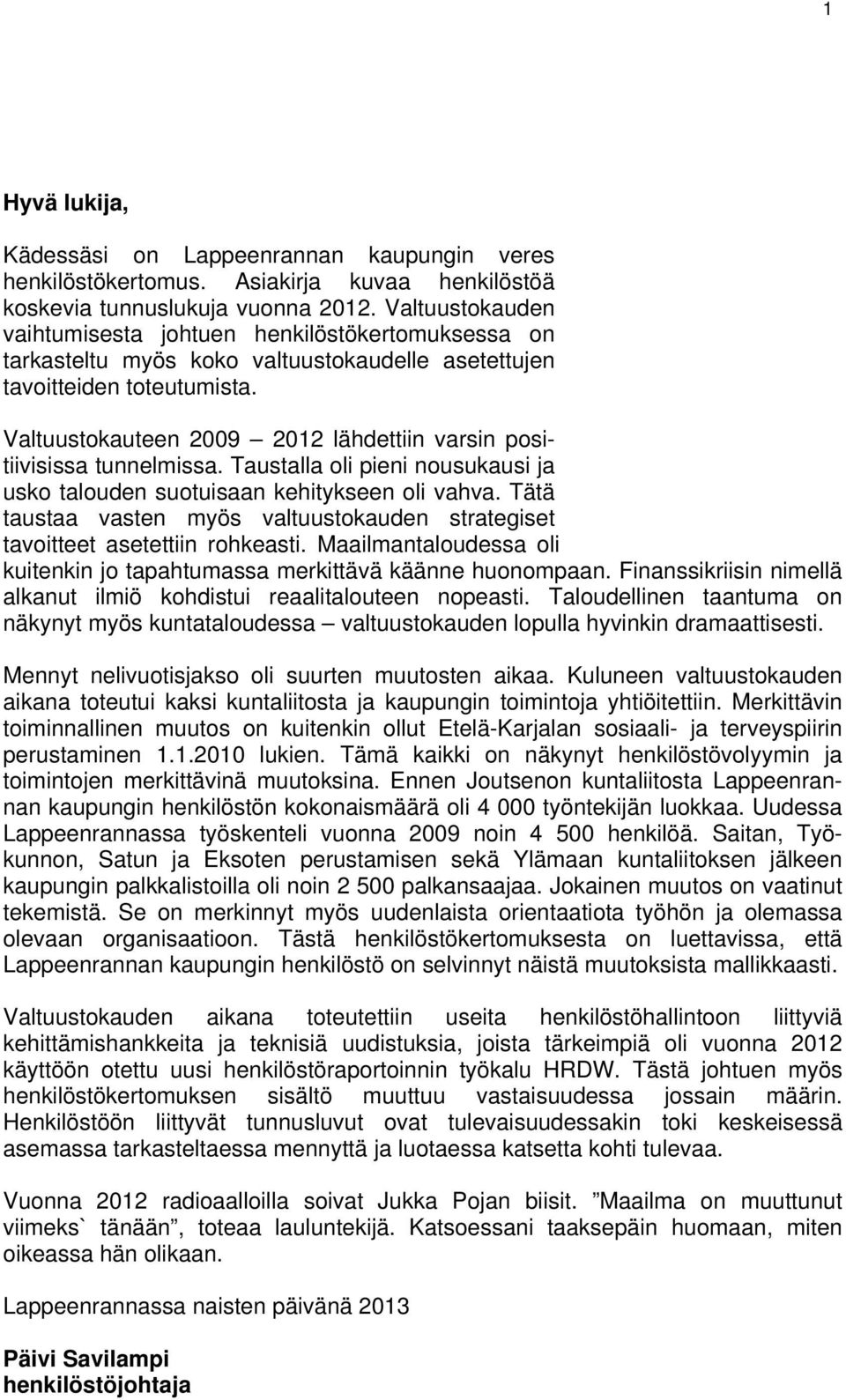 Valtuustokauteen 2009 2012 lähdettiin varsin positiivisissa tunnelmissa. Taustalla oli pieni nousukausi ja usko talouden suotuisaan kehitykseen oli vahva.