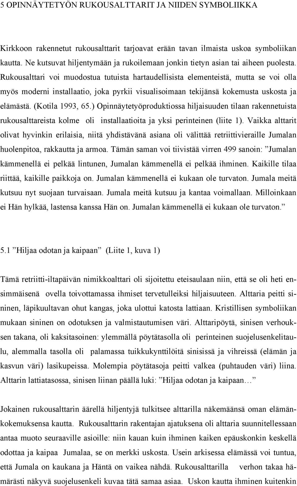 Rukousalttari voi muodostua tutuista hartaudellisista elementeistä, mutta se voi olla myös moderni installaatio, joka pyrkii visualisoimaan tekijänsä kokemusta uskosta ja elämästä. (Kotila 1993, 65.