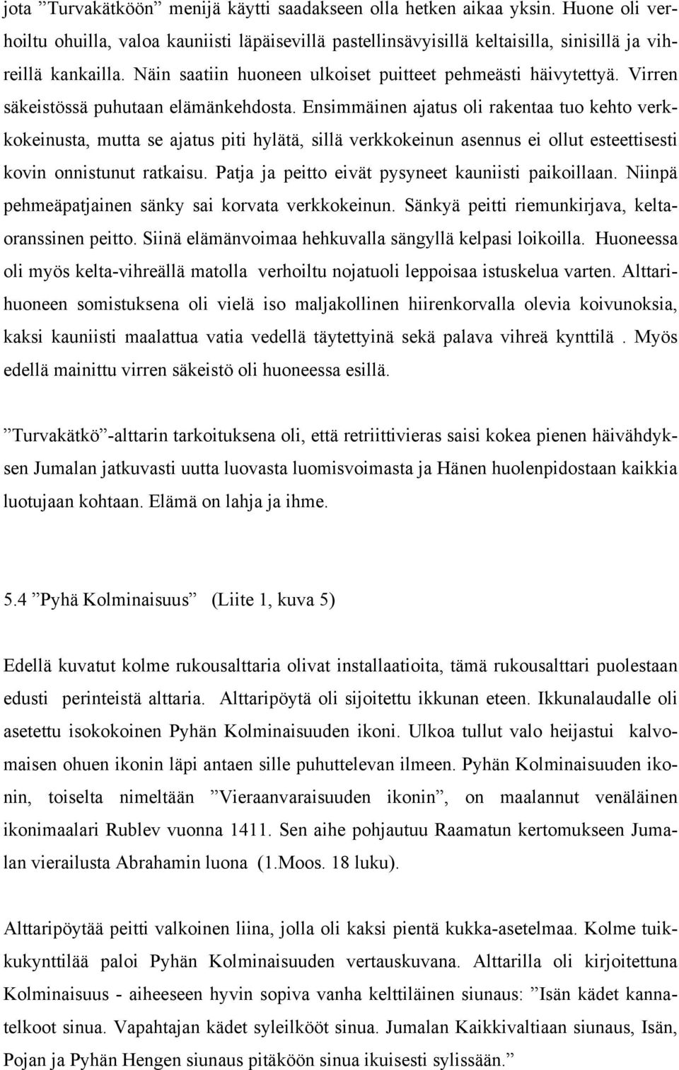 Ensimmäinen ajatus oli rakentaa tuo kehto verkkokeinusta, mutta se ajatus piti hylätä, sillä verkkokeinun asennus ei ollut esteettisesti kovin onnistunut ratkaisu.