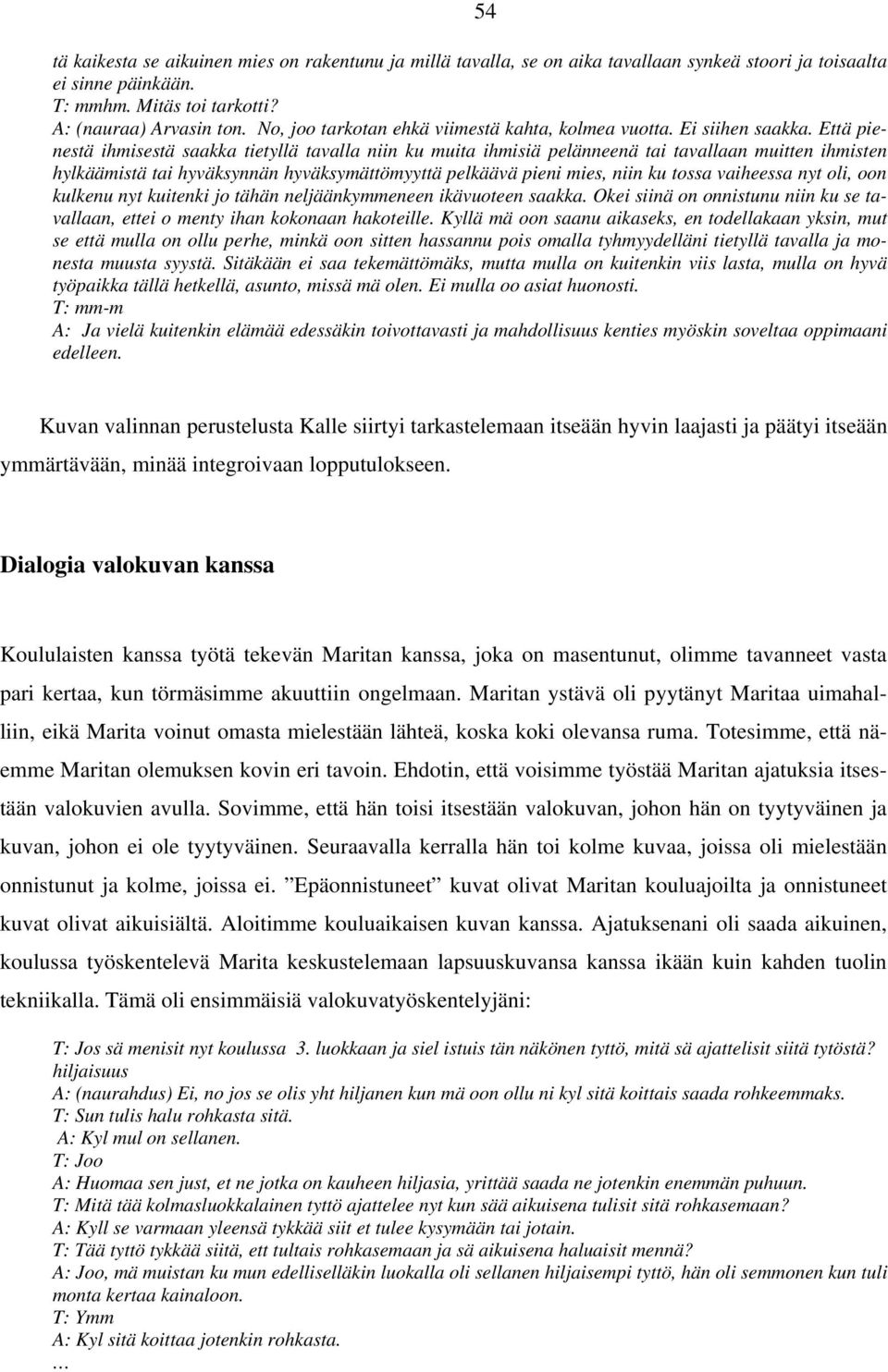 Että pienestä ihmisestä saakka tietyllä tavalla niin ku muita ihmisiä pelänneenä tai tavallaan muitten ihmisten hylkäämistä tai hyväksynnän hyväksymättömyyttä pelkäävä pieni mies, niin ku tossa