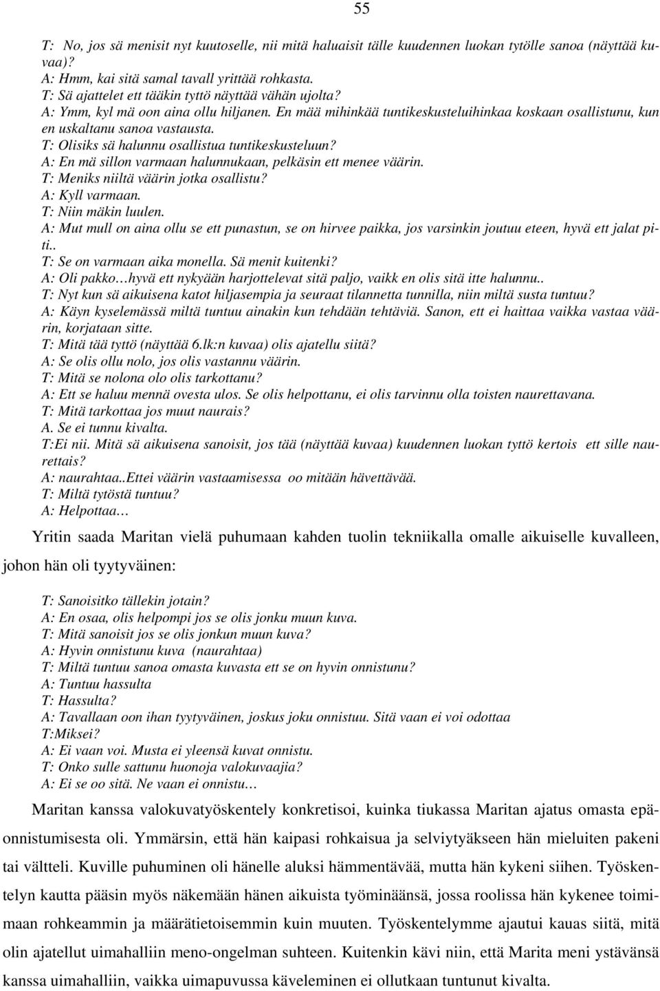 T: Olisiks sä halunnu osallistua tuntikeskusteluun? A: En mä sillon varmaan halunnukaan, pelkäsin ett menee väärin. T: Meniks niiltä väärin jotka osallistu? A: Kyll varmaan. T: Niin mäkin luulen.