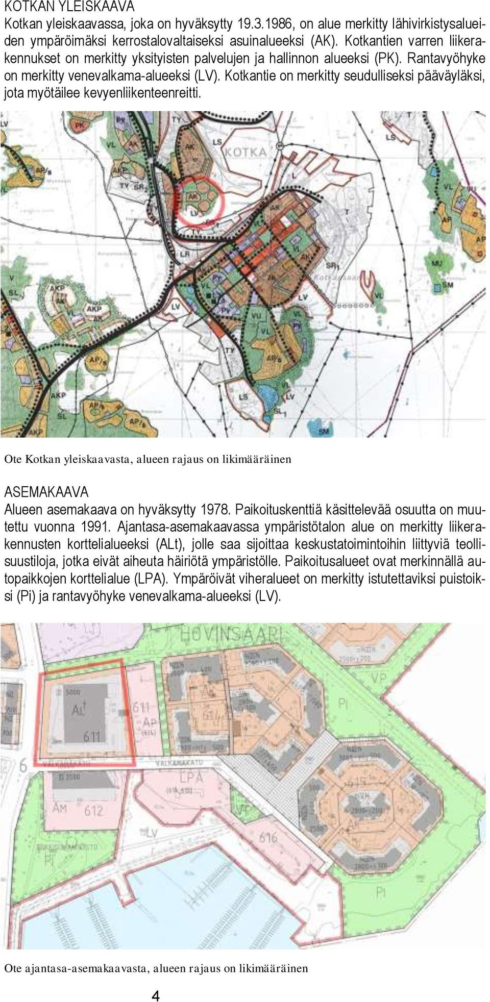 Kotkantie on merkitty seudulliseksi pääväyläksi, jota myötäilee kevyenliikenteenreitti. Ote Kotkan yleiskaavasta, alueen rajaus on likimääräinen ASEMAKAAVA Alueen asemakaava on hyväksytty 1978.