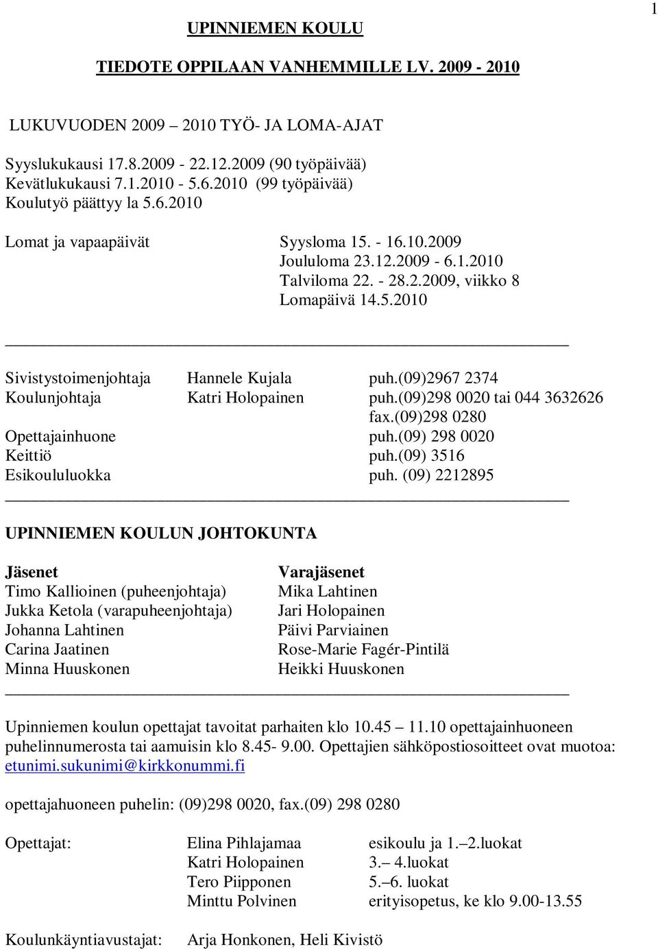 (09)2967 2374 Koulunjohtaja Katri Holopainen puh.(09)298 0020 tai 044 3632626 fax.(09)298 0280 Opettajainhuone puh.(09) 298 0020 Keittiö puh.(09) 3516 Esikoululuokka puh.