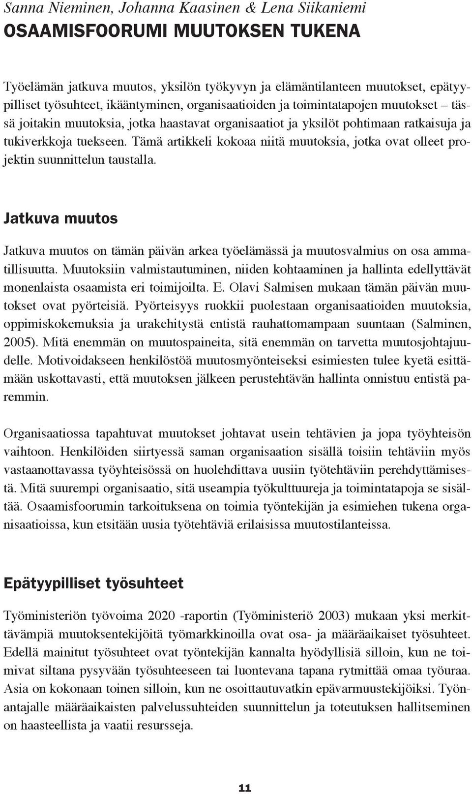 Tämä artikkeli kokoaa niitä muutoksia, jotka ovat olleet projektin suunnittelun taustalla. Jatkuva muutos Jatkuva muutos on tämän päivän arkea työelämässä ja muutosvalmius on osa ammatillisuutta.