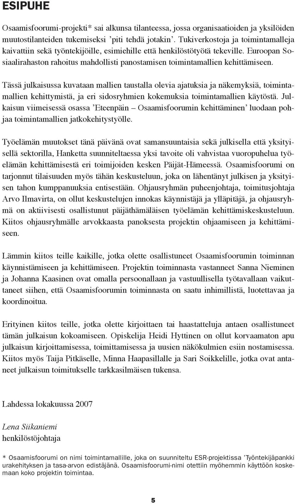 Tässä julkaisussa kuvataan mallien taustalla olevia ajatuksia ja näkemyksiä, toimintamallien kehittymistä, ja eri sidosryhmien kokemuksia toimintamallien käytöstä.