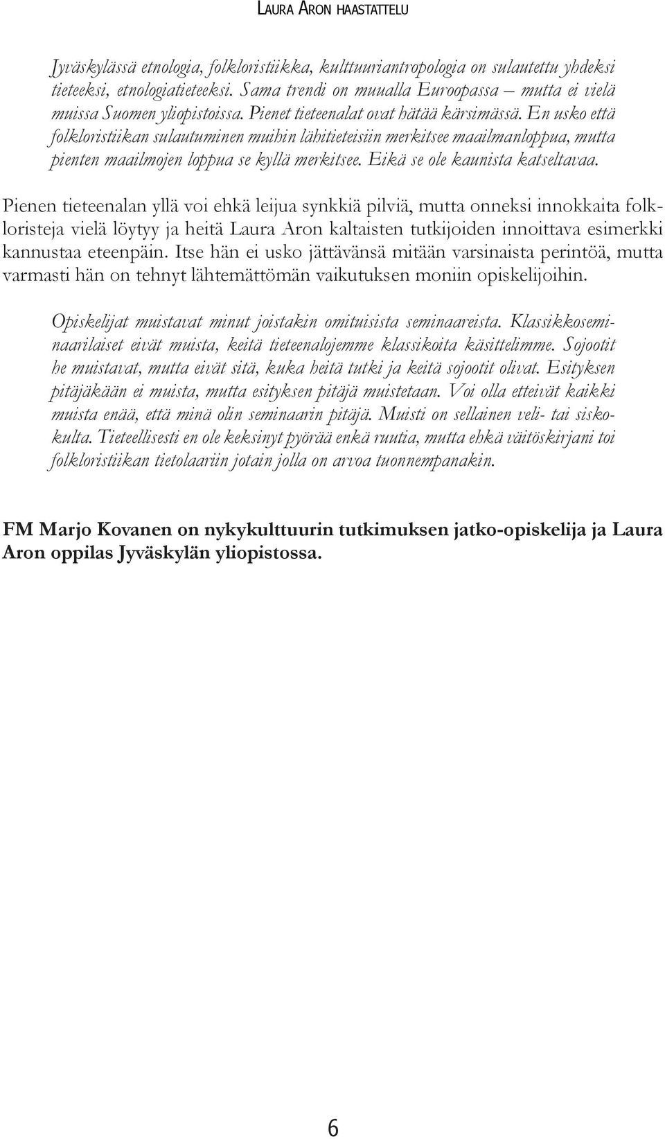 En usko että folkloristiikan sulautuminen muihin lähitieteisiin merkitsee maailmanloppua, mutta pienten maailmojen loppua se kyllä merkitsee. Eikä se ole kaunista katseltavaa.