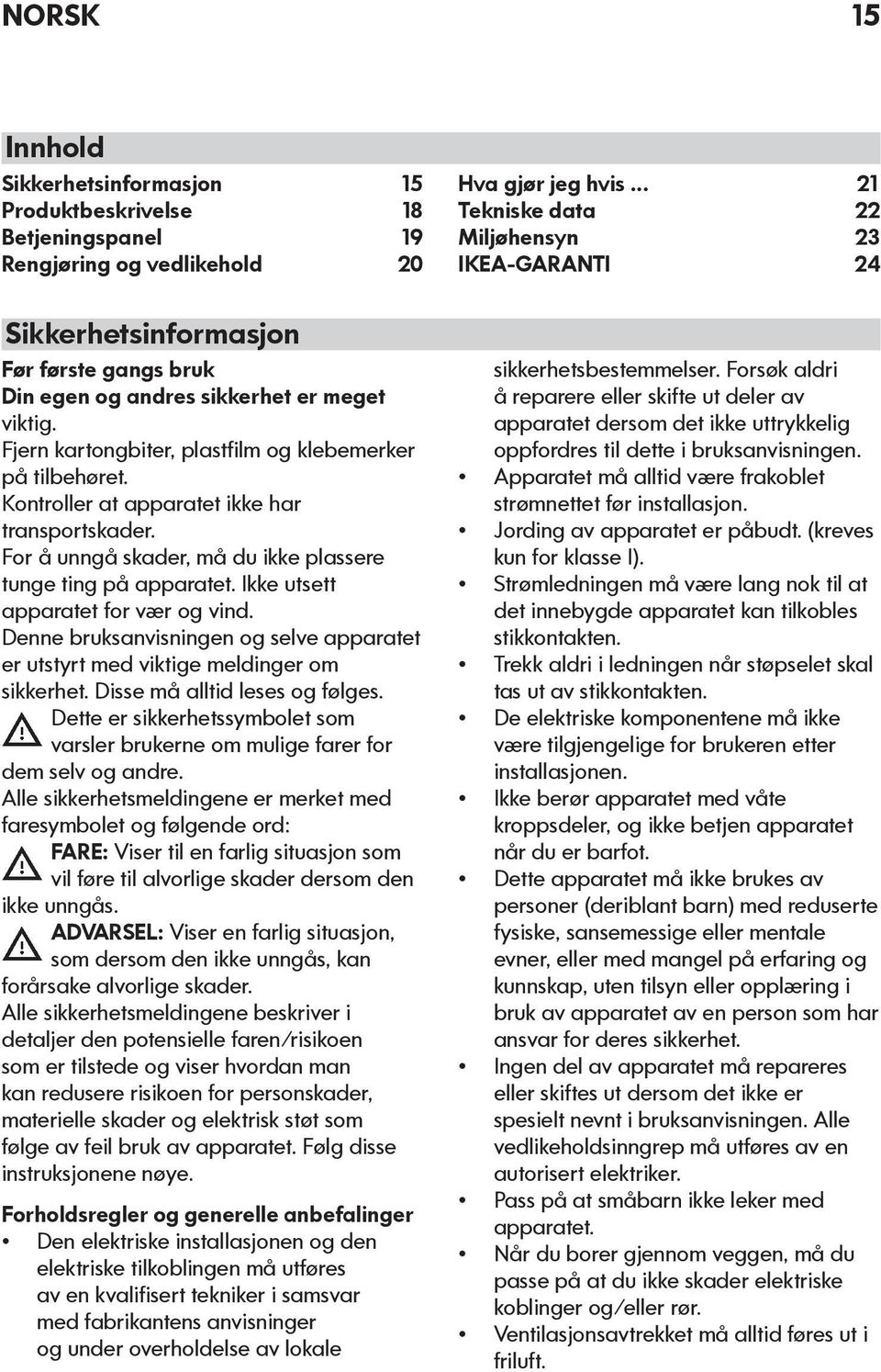 Fjern kartongbiter, plastfilm og klebemerker på tilbehøret. Kontroller at apparatet ikke har transportskader. For å unngå skader, må du ikke plassere tunge ting på apparatet.