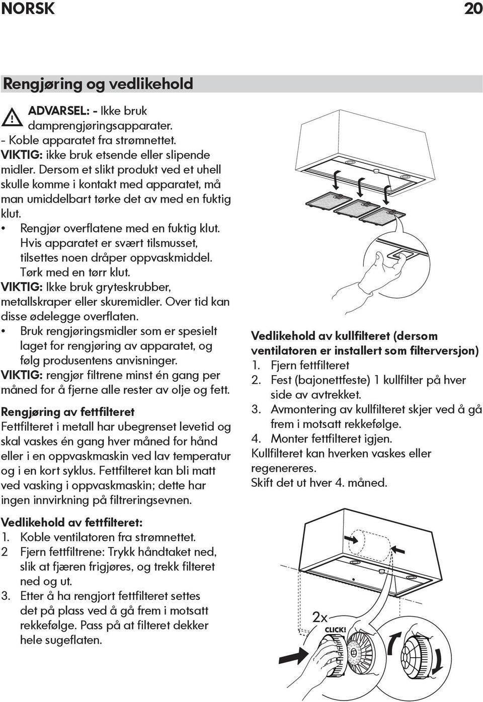 Hvis apparatet er svært tilsmusset, tilsettes noen dråper oppvaskmiddel. Tørk med en tørr klut. VIKTIG: Ikke bruk gryteskrubber, metallskraper eller skuremidler.