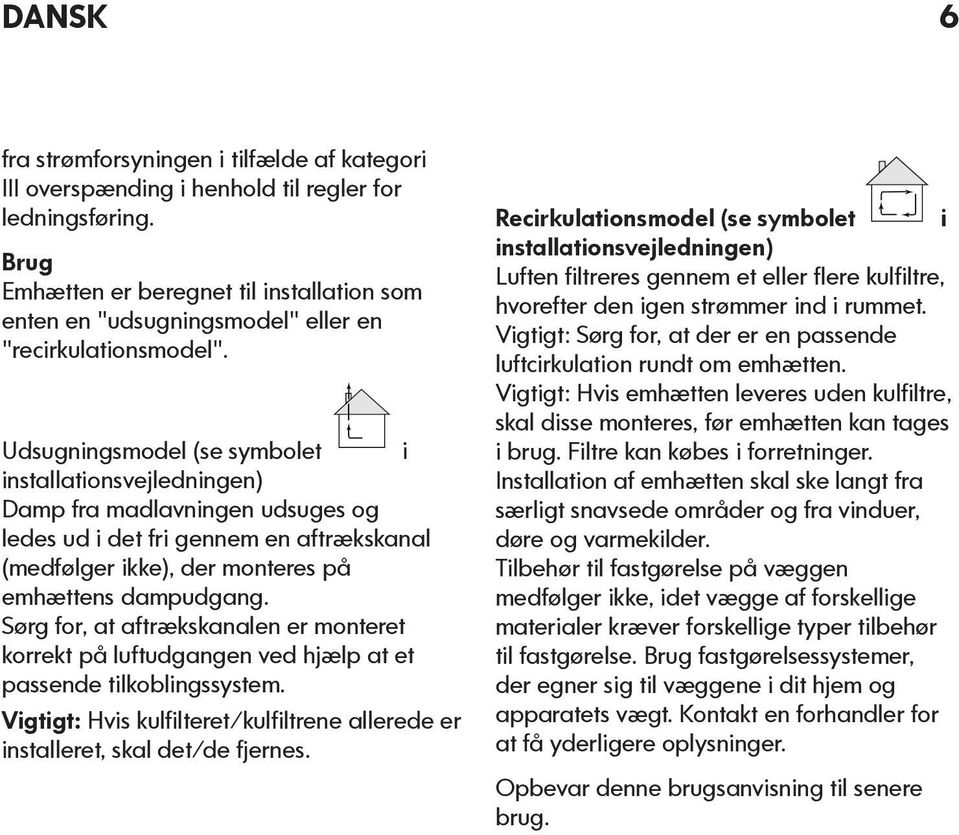 Udsugningsmodel (se symbolet i installationsvejledningen) Damp fra madlavningen udsuges og ledes ud i det fri gennem en aftrækskanal (medfølger ikke), der monteres på emhættens dampudgang.