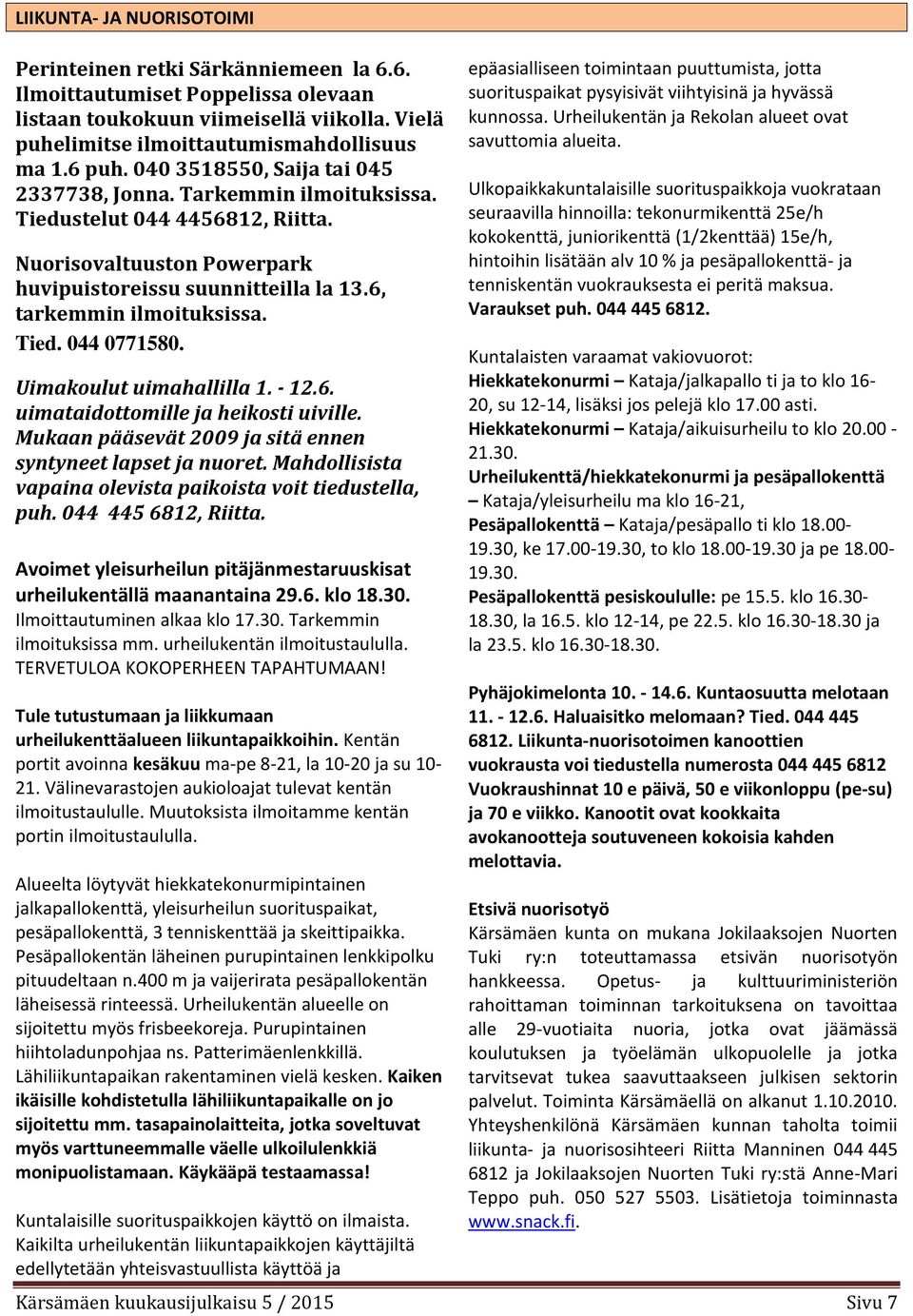 Uimakoulut uimahallilla 1. - 12.6. uimataidottomille ja heikosti uiville. Mukaan pääsevät 2009 ja sitä ennen syntyneet lapset ja nuoret. Mahdollisista vapaina olevista paikoista voit tiedustella, puh.