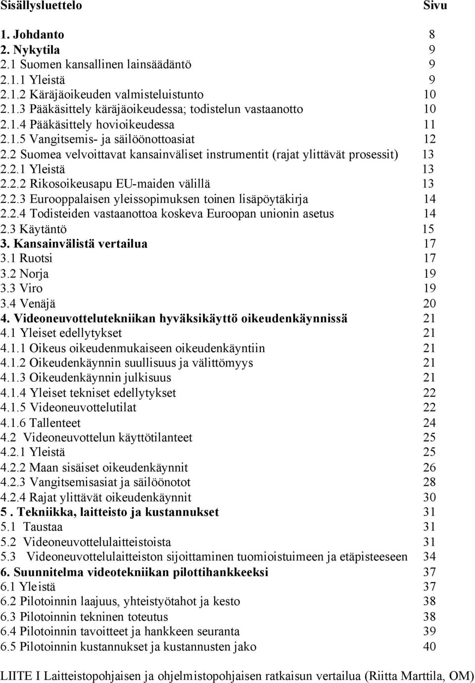 2.3 Eurooppalaisen yleissopimuksen toinen lisäpöytäkirja 14 2.2.4 Todisteiden vastaanottoa koskeva Euroopan unionin asetus 14 2.3 Käytäntö 15 3. Kansainvälistä vertailua 17 3.1 Ruotsi 17 3.