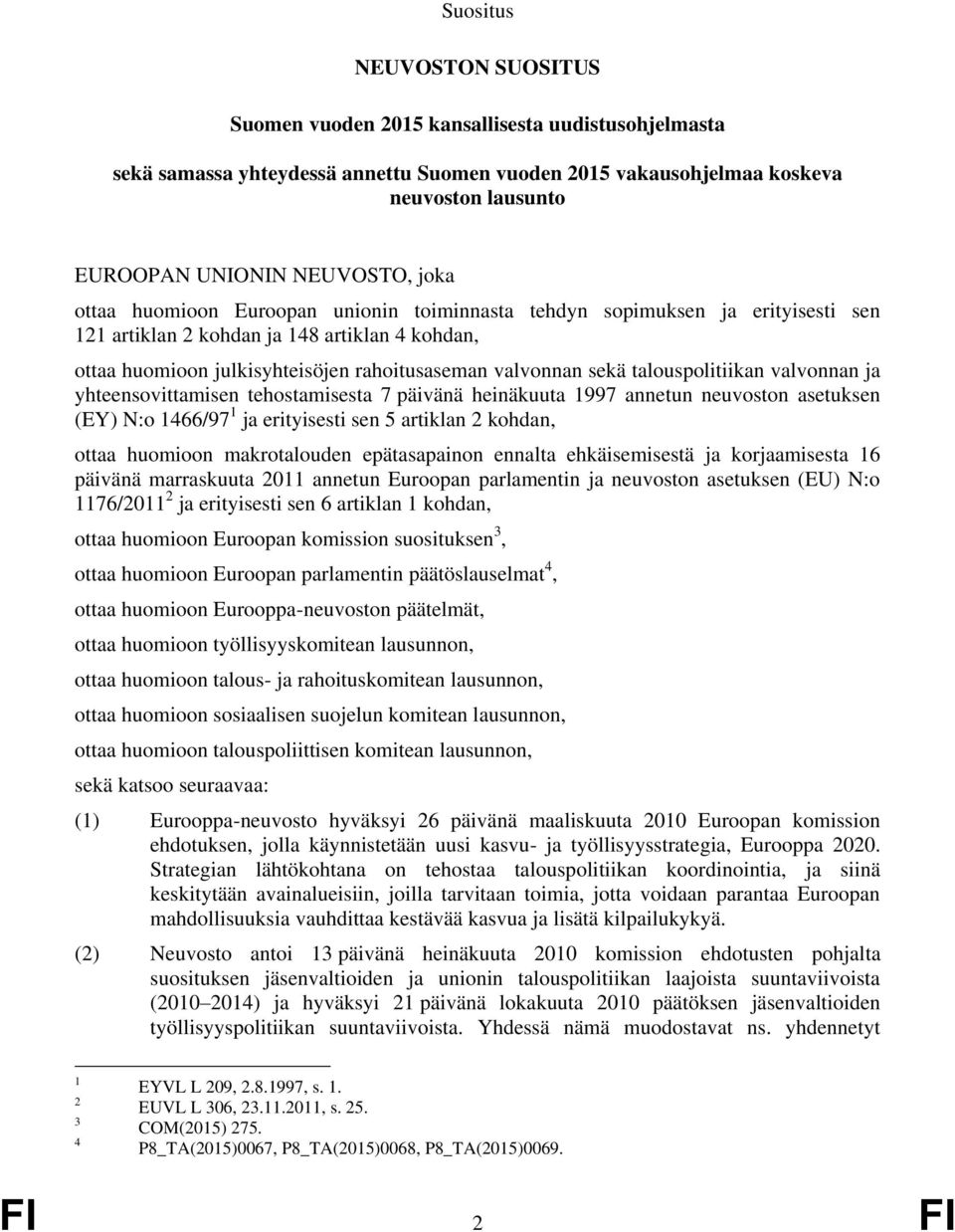 talouspolitiikan valvonnan ja yhteensovittamisen tehostamisesta 7 päivänä heinäkuuta 1997 annetun neuvoston asetuksen (EY) N:o 1466/97 1 ja erityisesti sen 5 artiklan 2 kohdan, ottaa huomioon