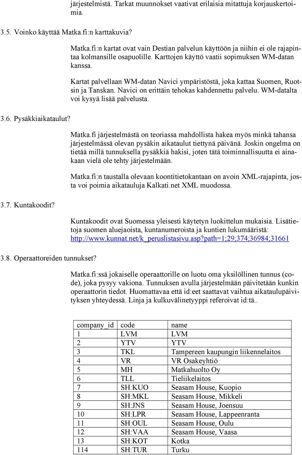 Kartat palvellaan WM-datan Navici ympäristöstä, joka kattaa Suomen, Ruotsin ja Tanskan. Navici on erittäin tehokas kahdennettu palvelu. WM-datalta voi kysyä lisää palvelusta. Matka.