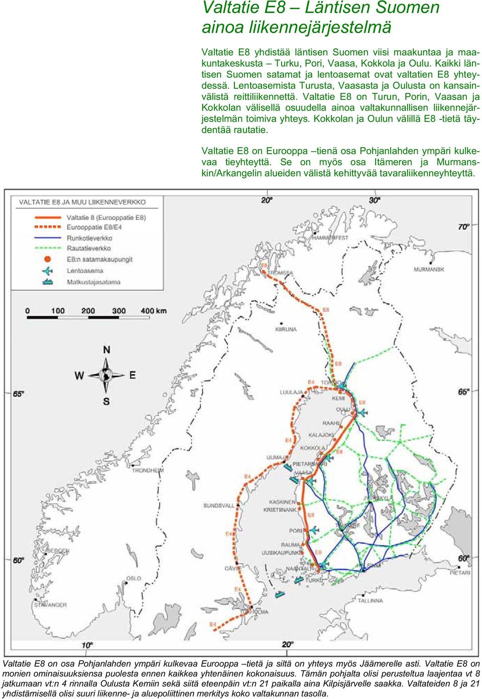 Valtatie E8 on Turun, Porin, Vaasan ja Kokkolan välisellä osuudella ainoa valtakunnallisen liikennejärjestelmän toimiva yhteys. Kokkolan ja Oulun välillä E8 -tietä täydentää rautatie.