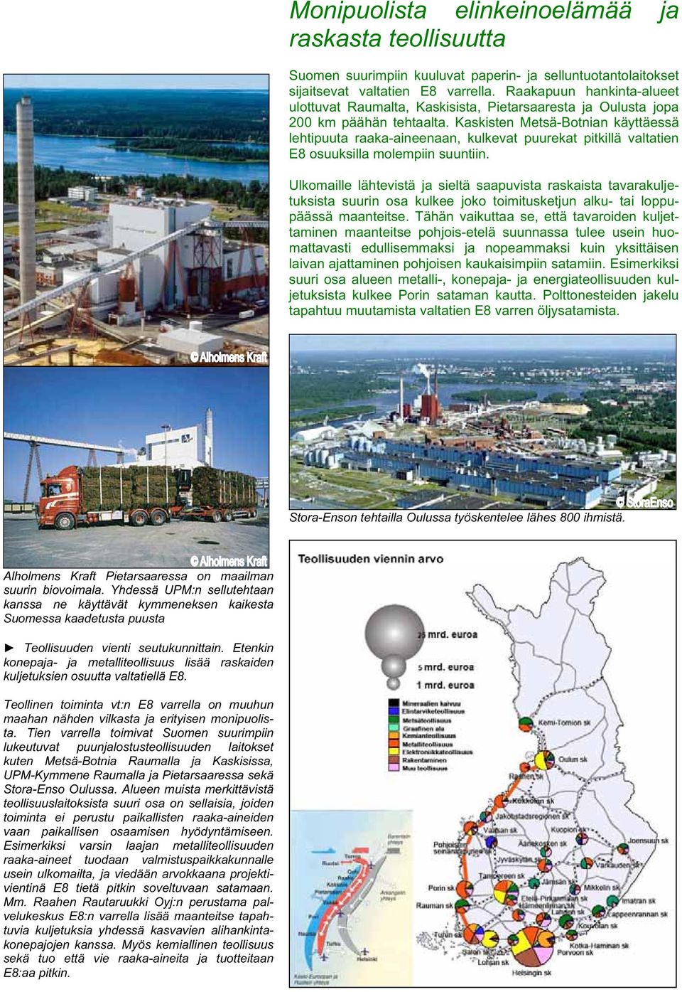 Kaskisten Metsä-Botnian käyttäessä lehtipuuta raaka-aineenaan, kulkevat puurekat pitkillä valtatien E8 osuuksilla molempiin suuntiin.