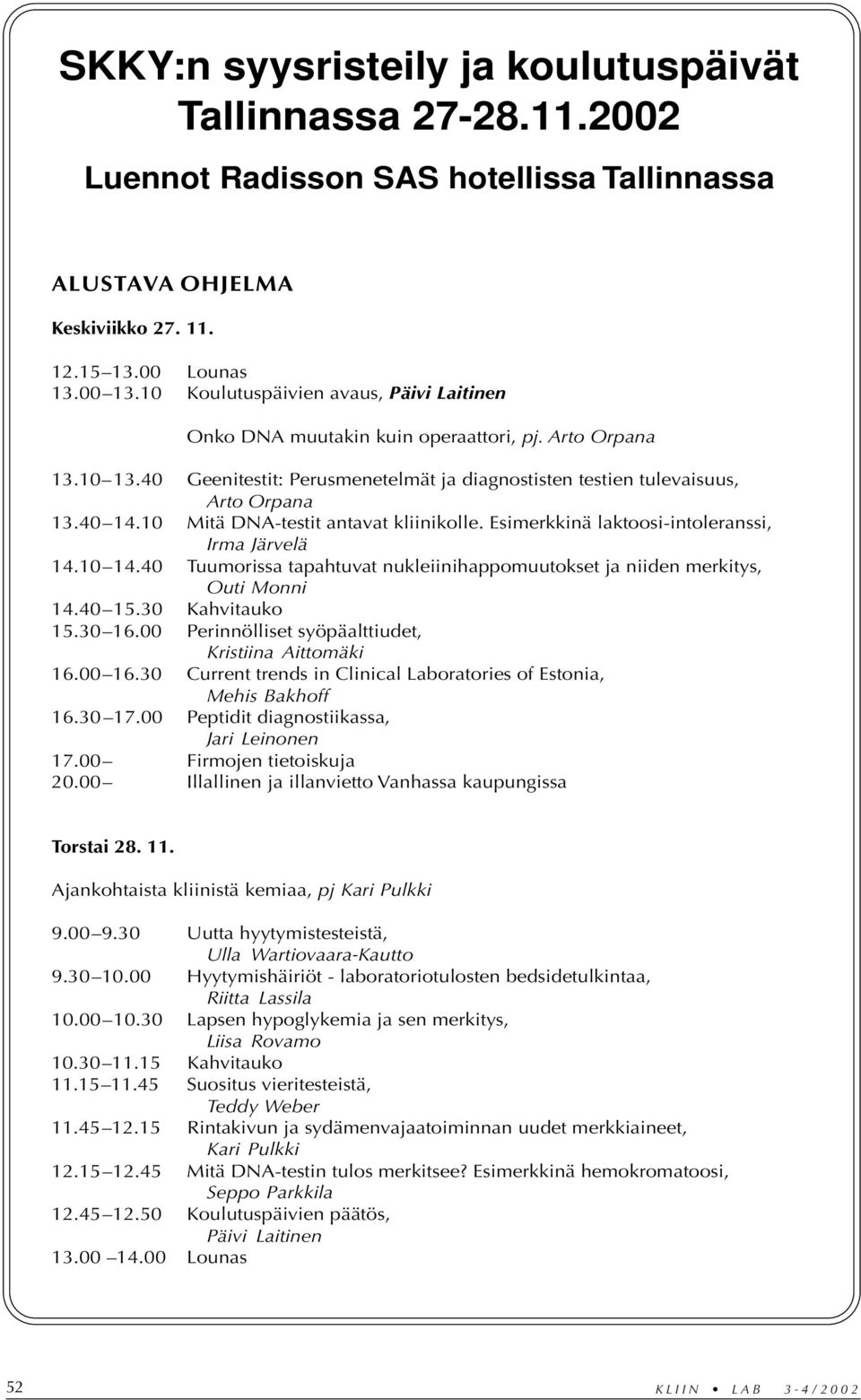 10 Mitä DNA-testit antavat kliinikolle. Esimerkkinä laktoosi-intoleranssi, Irma Järvelä 14.10 14.40 Tuumorissa tapahtuvat nukleiinihappomuutokset ja niiden merkitys, Outi Monni 14.40 15.