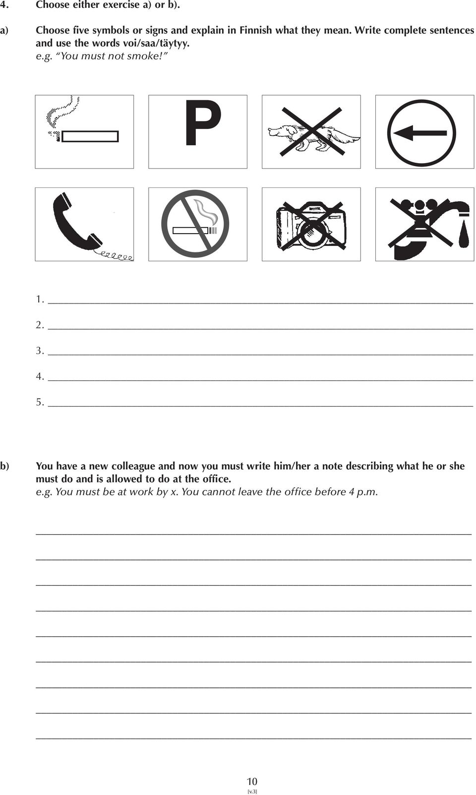 Write complete sentences and use the words voi/saa/täytyy. e.g. You must not smoke! P 1. 2. 3. 4. 5.